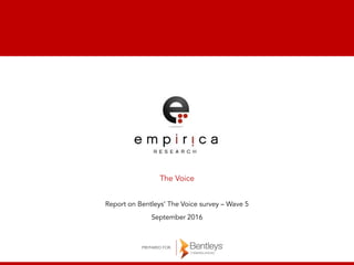 The Voice
Report on Bentleys’ The Voice survey – Wave 5
September 2016
PREPARED FOR:
 