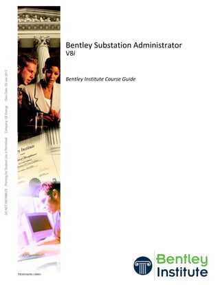 DONOTDISTRIBUTE-PrintingforStudentUseisPermittedCompany:GEEnergyClassDate:05-Jun-2012
Bentley Substation Administrator
V8i
Bentley Institute Course Guide
TRN016050-1/0001
 