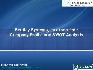 To buy this Report Visit
http://www.jsbmarketresearch.com
Bentley Systems, Incorporated :
Company Profile and SWOT Analysis
 