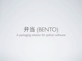 (BENTO)
A packaging solution for python software
 