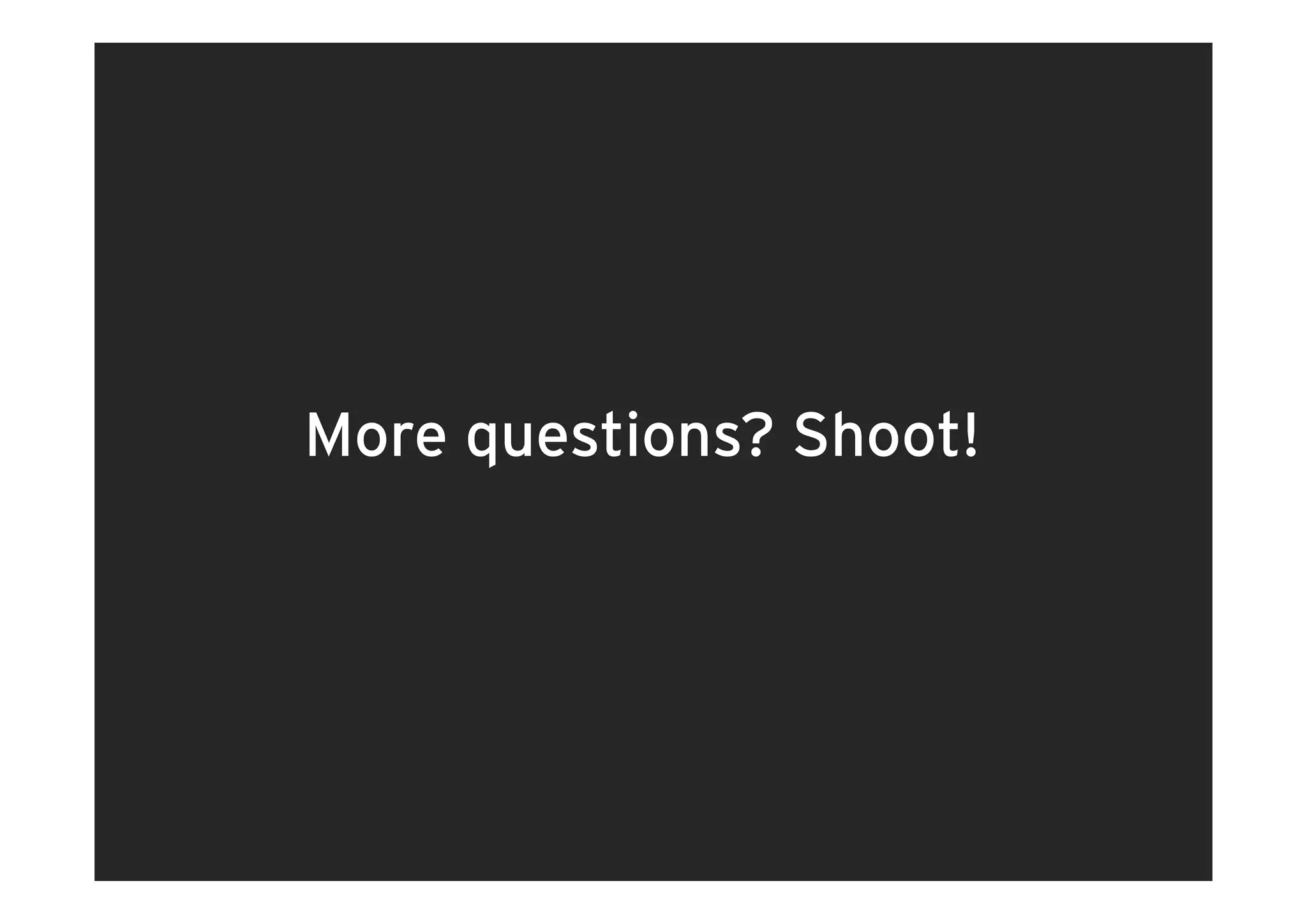 More questions? Shoot!
     q
 