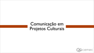 Comunicação em
Projetos Culturais
 