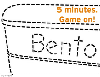 5 minutes.
                       Game on!




Friday, March 23, 12
 