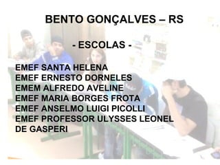 BENTO GONÇALVES – RS - ESCOLAS - EMEF SANTA HELENA EMEF ERNESTO DORNELES EMEM ALFREDO AVELINE EMEF MARIA BORGES FROTA EMEF ANSELMO LUIGI PICOLLI EMEF PROFESSOR ULYSSES LEONEL  DE GASPERI 
