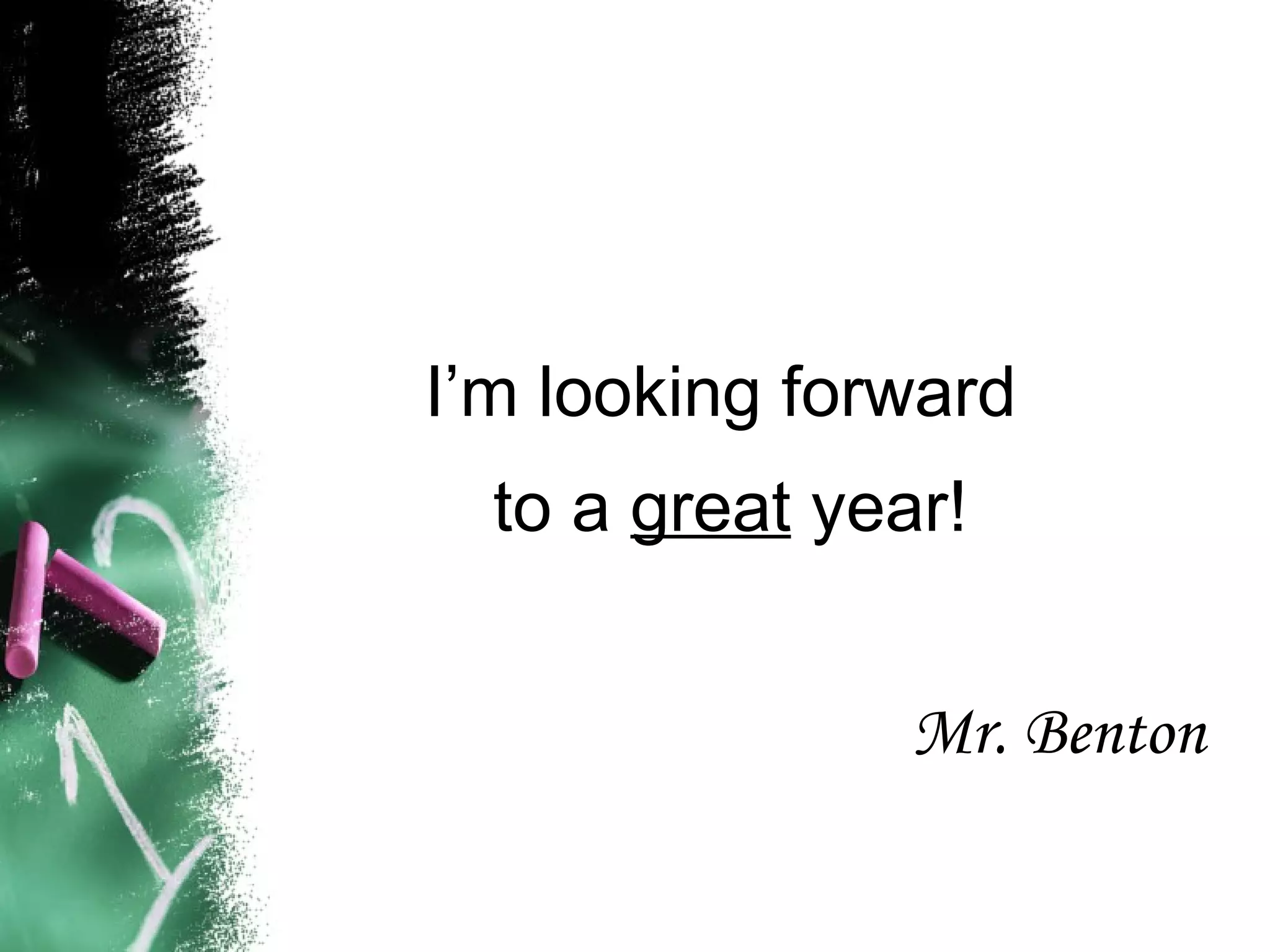 I’m looking forward  to a  great  year! Mr. Benton 