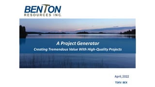 A Project Generator
Creating Tremendous Value With High-Quality Projects
April,2022
TSXV: BEX
 