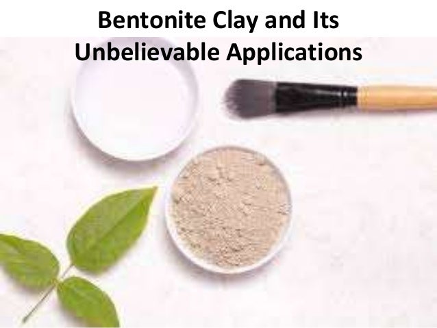 Bentonite Clay and Its
Unbelievable Applications
 