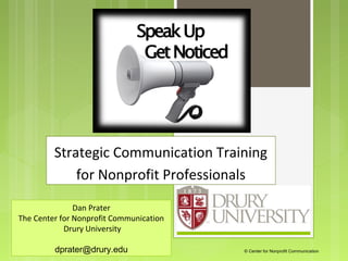 Strategic Communication Training
             for Nonprofit Professionals

               Dan Prater
The Center for Nonprofit Communication
            Drury University

         dprater@drury.edu               © Center for Nonprofit Communication
 