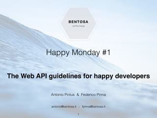 Happy Monday #1
The Web API guidelines for happy developers
Antonio Pintus & Federico Pinna
1
antonio@bentosa.it - fpinna@bentosa.it
 