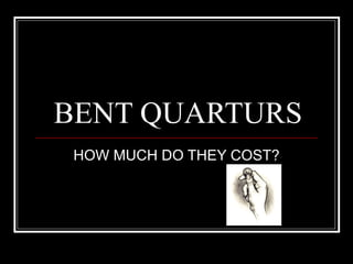 BENT QUARTURS HOW MUCH DO THEY COST? 