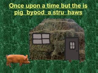 Once upon a time but the is pig  byood  a stru  haws 