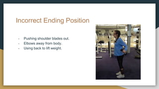 Incorrect Ending Position
- Pushing shoulder blades out.
- Elbows away from body.
- Using back to lift weight.
 