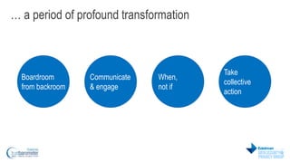 … a period of profound transformation 
Boardroom 
from backroom 
When, 
not if 
Communicate 
& engage 
Take 
collective 
a...