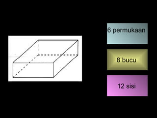 6 permukaan 
8 bucu 
12 sisi 
 