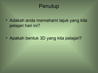 Penutup 
• Adakah anda memahami tajuk yang kita 
pelajari hari ini? 
• Apakah bentuk 3D yang kita pelajari? 
