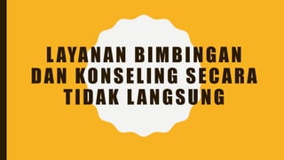 LAYANAN BIMBINGAN
DAN KONSELING SECARA
TIDAK LANGSUNG
 
