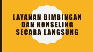 LAYANAN BIMBINGAN
DAN KONSELING
SECARA LANGSUNG
 