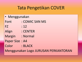 Tata Pengetikan COVER
• Menggunakan
Font : COMIC SAN MS
FZ : 12
Align : CENTER
Margin : Normal
Paper Size : A4
Color : BLACK
Menggunakan Logo JURUSAN PERKANTORAN
 