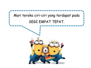 Mari teroka ciri-ciri yang terdapat pada
SEGI EMPAT TEPAT.

 