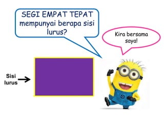 SEGI EMPAT TEPAT
mempunyai berapa sisi
lurus?

Sisi
lurus

Kira bersama
saya!

 