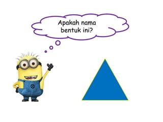 Apakah nama
bentuk ini?

 