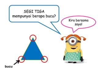 SEGI TIGA
mempunyai berapa bucu?

bucu

Kira bersama
saya!

 