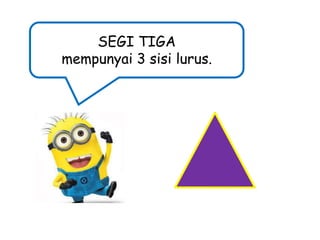 SEGI TIGA
mempunyai 3 sisi lurus.

 