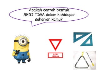 Apakah contoh bentuk
SEGI TIGA dalam kehidupan
seharian kamu?

 