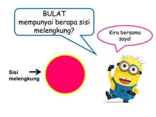 BULAT
mempunyai berapa sisi
melengkung?

Sisi
melengkung

Kira bersama
saya!

 