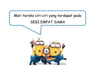 Mari teroka ciri-ciri yang terdapat pada
SEGI EMPAT SAMA

 