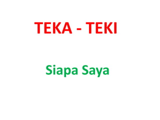 TEKA - TEKI

 Siapa Saya
 