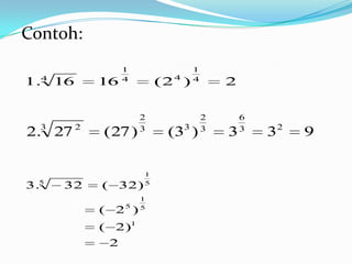 Contoh:
                1                1
1.4 16     16   4
                        (2 4 )   4
                                         2

                    2                2       6
2.3 27 2   ( 27 )   3
                          (33 )      3
                                         3   3
                                                 32   9

                    1
3.5   32   ( 32)    5

                    1
           ( 25 )   5


           ( 2)1
            2
 