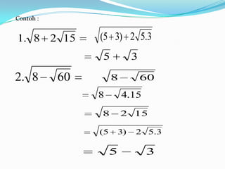 Contoh :


1. 8 2 15       (5 3) 2 5.3
                5         3

2. 8       60        8        60
                8        4.15
                8        2 15

                (5   3)    2 5.3

                     5          3
 