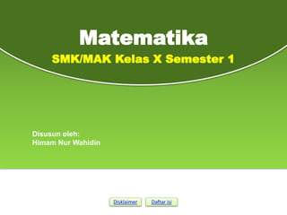 SMK/MAK Kelas X Semester 1
Matematika
Disusun oleh:
Himam Nur Wahidin
Disklaimer Daftar isi
 