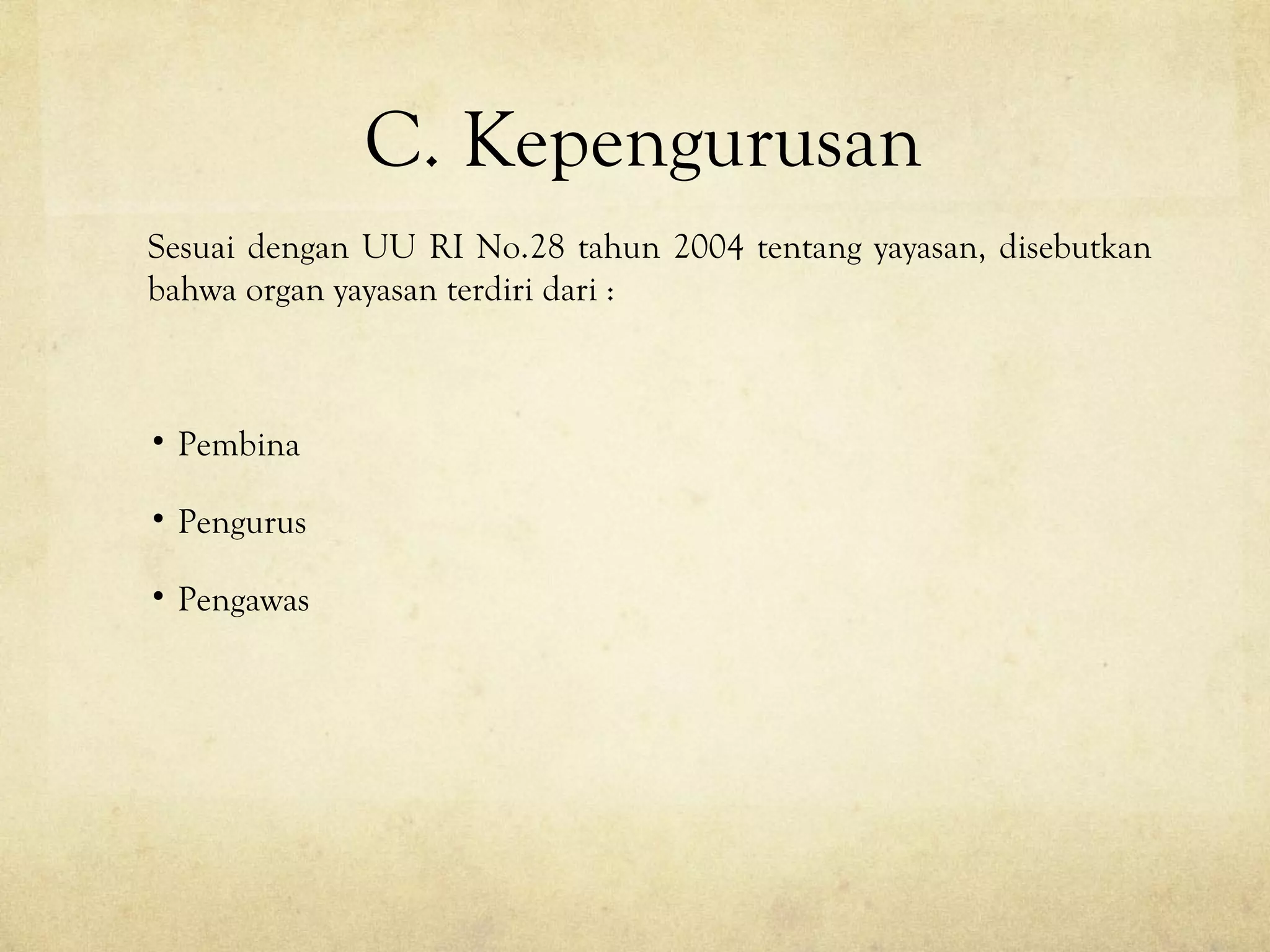 C. Kepengurusan
Sesuai dengan UU RI No.28 tahun 2004 tentang yayasan, disebutkan
bahwa organ yayasan terdiri dari :
• Pembina
• Pengurus
• Pengawas
 