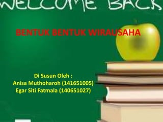 BENTUK BENTUK WIRAUSAHA
Di Susun Oleh :
Anisa Muthoharoh (141651005)
Egar Siti Fatmala (140651027)
 