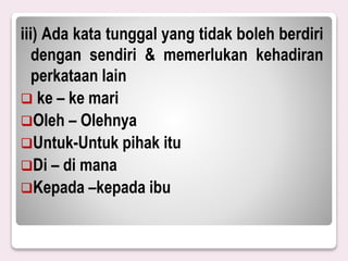 iii) Ada kata tunggal yang tidak boleh berdiri
dengan sendiri & memerlukan kehadiran
perkataan lain
 ke – ke mari
Oleh – Olehnya
Untuk-Untuk pihak itu
Di – di mana
Kepada –kepada ibu
 