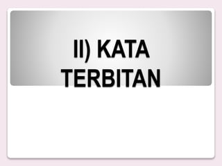 II) KATA
TERBITAN
 