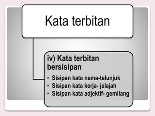 Kata terbitan
iv) Kata terbitan
bersisipan
• Sisipan kata nama-telunjuk
• Sisipan kata kerja- jelajah
• Sisipan kata adjektif- gemilang
 