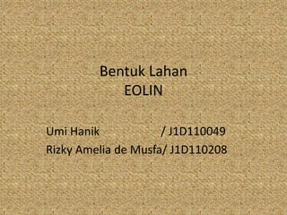 Bentuk Lahan
EOLIN
Umi Hanik / J1D110049
Rizky Amelia de Musfa/ J1D110208
 