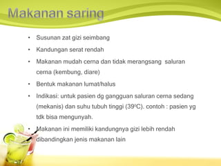 Susunan zat gizi seimbang Kandungan serat rendah Makanan mudah cerna dan tidak merangsang  saluran cerna (kembung, diare) Bentuk makanan lumat/halus Indikasi: untuk pasien dg gangguan saluran cerna sedang (mekanis) dan suhu tubuh tinggi (39 0 C). contoh : pasien yg tdk bisa mengunyah. Makanan ini memiliki kandungn y a gizi lebih rendah dibandingkan jenis makanan lain 