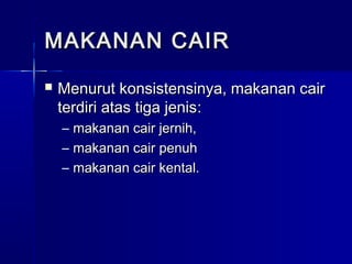  Menurut konsistensinya, makanan cairMenurut konsistensinya, makanan cair
terdiri atas tiga jenisterdiri atas tiga jenis::
– makanan cair jernih,makanan cair jernih,
– makanan cair penuhmakanan cair penuh
– makanan cair kental.makanan cair kental.
MAKANAN CAIRMAKANAN CAIR
 