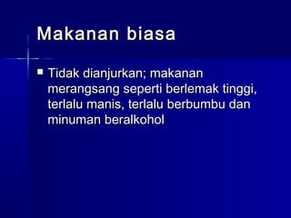 Makanan biasaMakanan biasa
 Tidak dianjurkan; makananTidak dianjurkan; makanan
merangsang seperti berlemak tinggi,merangsang seperti berlemak tinggi,
terlalu manis, terlalu berbumbu danterlalu manis, terlalu berbumbu dan
minuman beralkoholminuman beralkohol
 