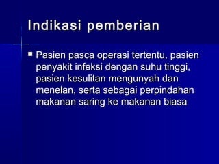 Indikasi pemberianIndikasi pemberian
 Pasien pasca operasi tertentu, pasienPasien pasca operasi tertentu, pasien
penyakit infeksi dengan suhu tinggi,penyakit infeksi dengan suhu tinggi,
pasien kesulitan mengunyah danpasien kesulitan mengunyah dan
menelan, serta sebagai perpindahanmenelan, serta sebagai perpindahan
makanan saring ke makanan biasamakanan saring ke makanan biasa
 