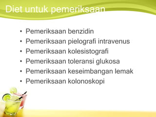 Diet untuk pemeriksaan
• Pemeriksaan benzidin
• Pemeriksaan pielografi intravenus
• Pemeriksaan kolesistografi
• Pemeriksaan toleransi glukosa
• Pemeriksaan keseimbangan lemak
• Pemeriksaan kolonoskopi
 