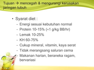 Tujuan  mencegah & mengurangi kerusakan
jaringan tubuh
• Syarat diet :
– Energi sesuai kebutuhan normal
– Protein 10-15% (≈1 g/kg BB/hr)
– Lemak 10-25%
– KH 60-75%
– Cukup mineral, vitamin, kaya serat
– Tidak merangsang saluran cerna
– Makanan harian, beraneka ragam,
bervariasi
 