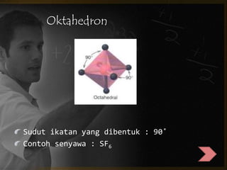 Oktahedron 
Sudut ikatan yang dibentuk : 90˚ 
Contoh senyawa : SF6 
 