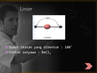 Linier 
Sudut ikatan yang dibentuk : 180˚ 
Contoh senyawa : BeCl2 
 
