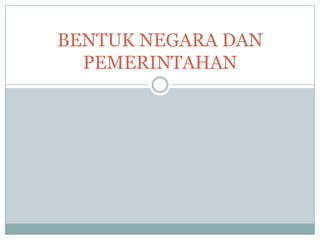 BENTUK NEGARA DAN
  PEMERINTAHAN
 