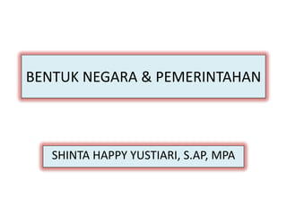 BENTUK NEGARA & PEMERINTAHAN



   SHINTA HAPPY YUSTIARI, S.AP, MPA
 